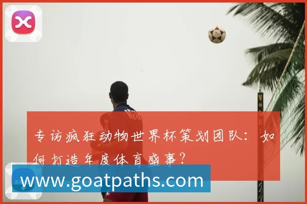 专访疯狂动物世界杯策划团队：如何打造年度体育盛事？