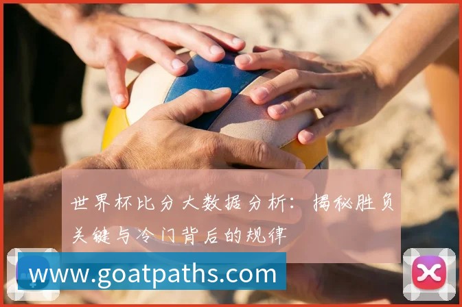 世界杯比分大数据分析:揭秘胜负关键与冷门背后的规律