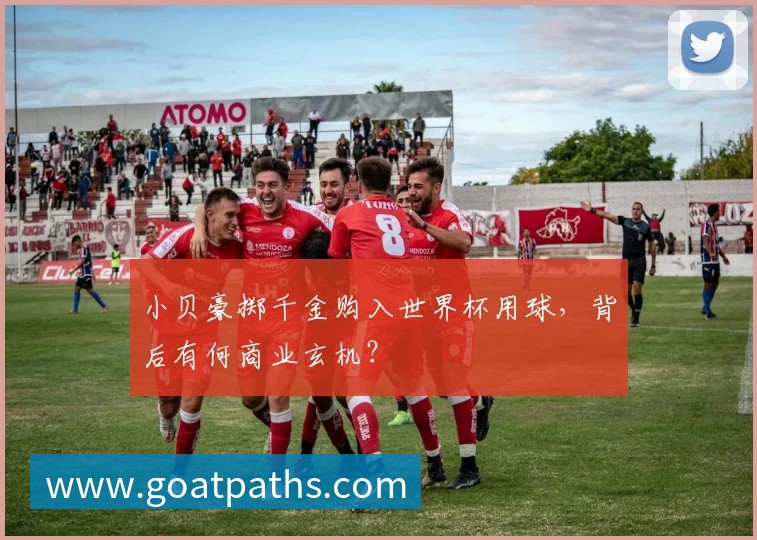 小贝豪掷千金购入世界杯用球,背后有何商业玄机?