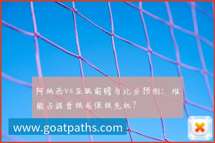 阿纳西vs亚眠前瞻与比分预测:谁能占据晋级或保级先机?
