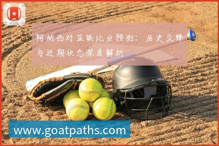 阿纳西对亚眠比分预测：历史交锋与近期状态深度解析