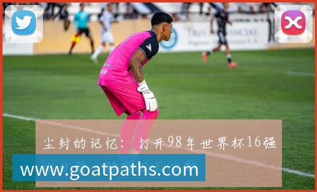 尘封的记忆:打开98年世界杯16强比分册,聆听旧日战歌