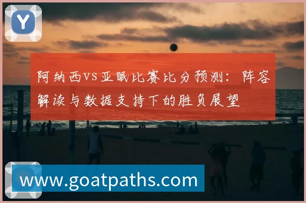 阿纳西vs亚眠比赛比分预测:阵容解读与数据支持下的胜负展望