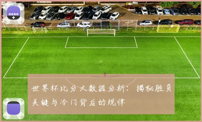 世界杯比分大数据分析：揭秘胜负关键与冷门背后的规律
